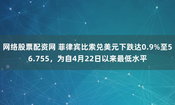 网络股票配资网 菲律宾比索兑美元下跌达0.9%至56.755，为自4月22日以来最低水平