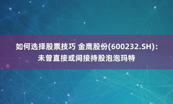 如何选择股票技巧 金鹰股份(600232.SH)：未曾直接或间接持股泡泡玛特