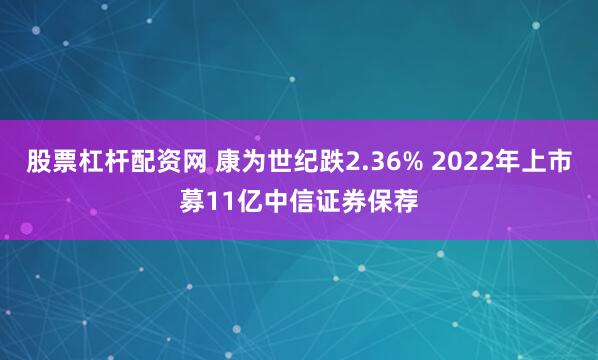 股票杠杆配资网 康为世纪跌2.36% 2022年上市募11亿中信证券保荐