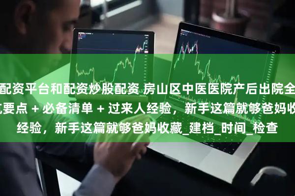 配资平台和配资炒股配资 房山区中医医院产后出院全流程深度指南！避坑要点 + 必备清单 + 过来人经验，新手这篇就够爸妈收藏_建档_时间_检查