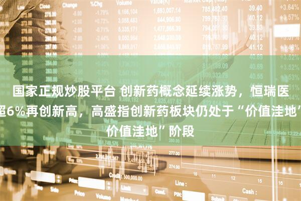国家正规炒股平台 创新药概念延续涨势，恒瑞医药涨超6%再创新高，高盛指创新药板块仍处于“价值洼地”阶段