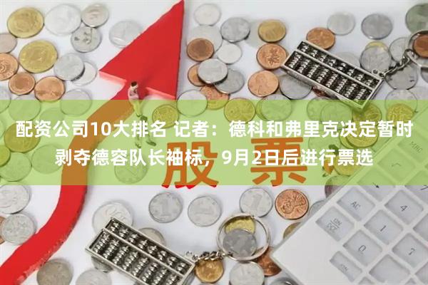 配资公司10大排名 记者：德科和弗里克决定暂时剥夺德容队长袖标，9月2日后进行票选