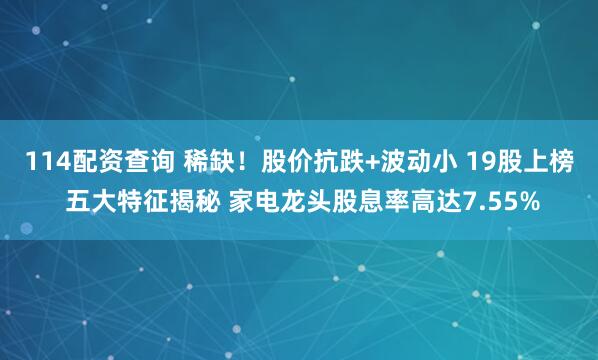 114配资查询 稀缺！股价抗跌+波动小 19股上榜 五大特征揭秘 家电龙头股息率高达7.55%