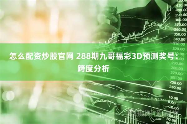 怎么配资炒股官网 288期九哥福彩3D预测奖号：跨度分析