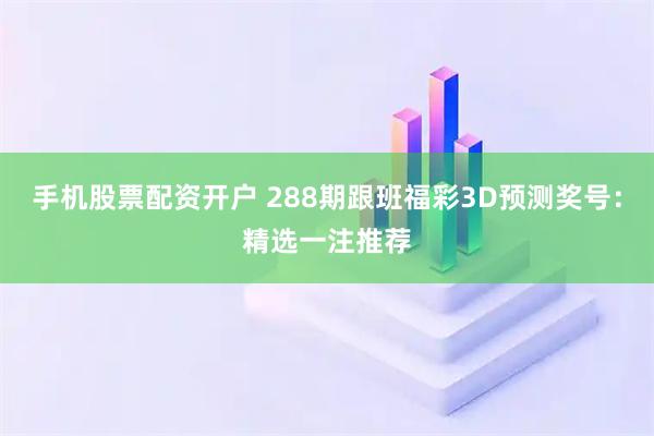 手机股票配资开户 288期跟班福彩3D预测奖号:精选一注推荐